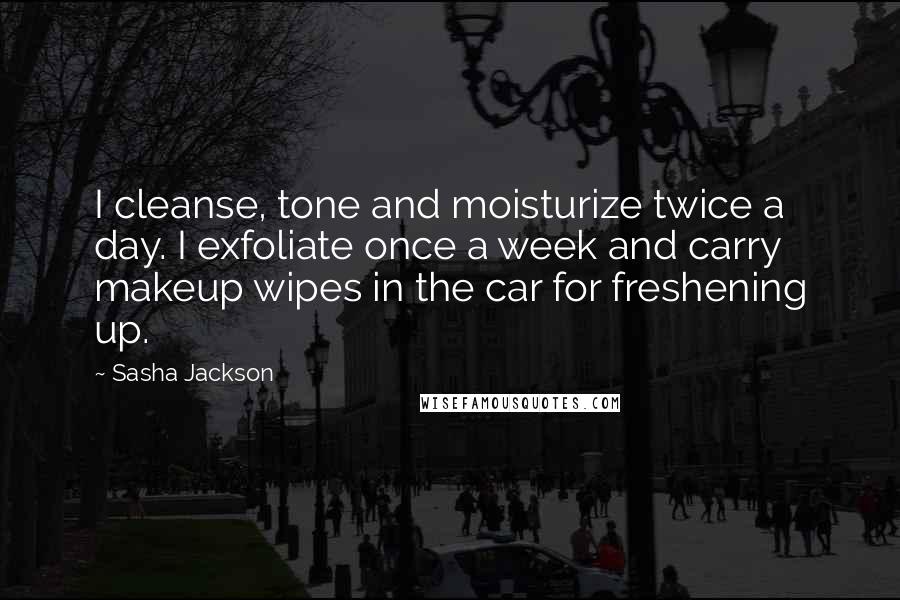 Sasha Jackson Quotes: I cleanse, tone and moisturize twice a day. I exfoliate once a week and carry makeup wipes in the car for freshening up.