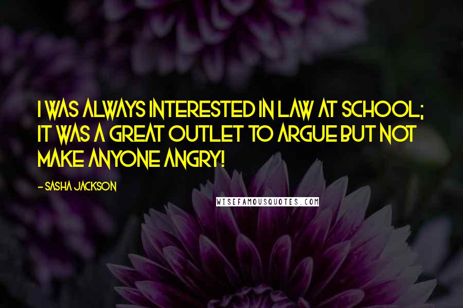 Sasha Jackson Quotes: I was always interested in law at school; it was a great outlet to argue but not make anyone angry!