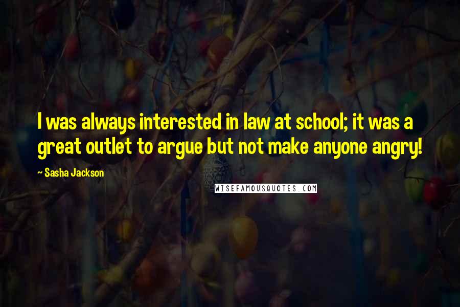 Sasha Jackson Quotes: I was always interested in law at school; it was a great outlet to argue but not make anyone angry!