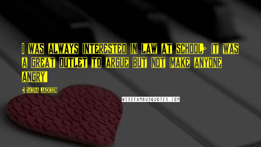 Sasha Jackson Quotes: I was always interested in law at school; it was a great outlet to argue but not make anyone angry!