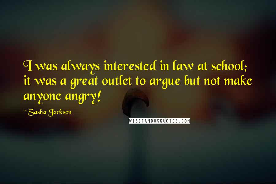 Sasha Jackson Quotes: I was always interested in law at school; it was a great outlet to argue but not make anyone angry!