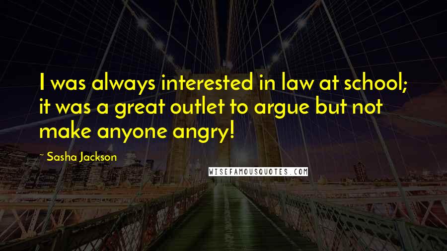 Sasha Jackson Quotes: I was always interested in law at school; it was a great outlet to argue but not make anyone angry!