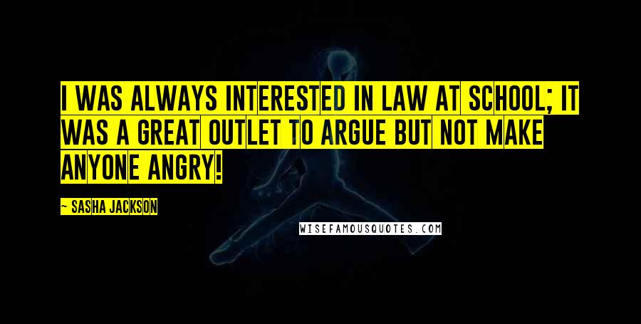 Sasha Jackson Quotes: I was always interested in law at school; it was a great outlet to argue but not make anyone angry!