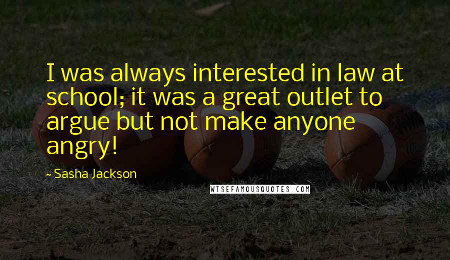 Sasha Jackson Quotes: I was always interested in law at school; it was a great outlet to argue but not make anyone angry!