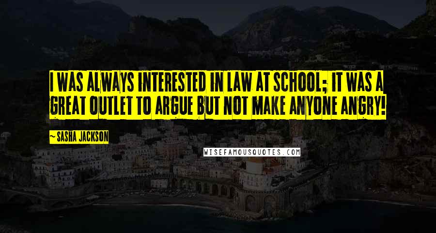 Sasha Jackson Quotes: I was always interested in law at school; it was a great outlet to argue but not make anyone angry!