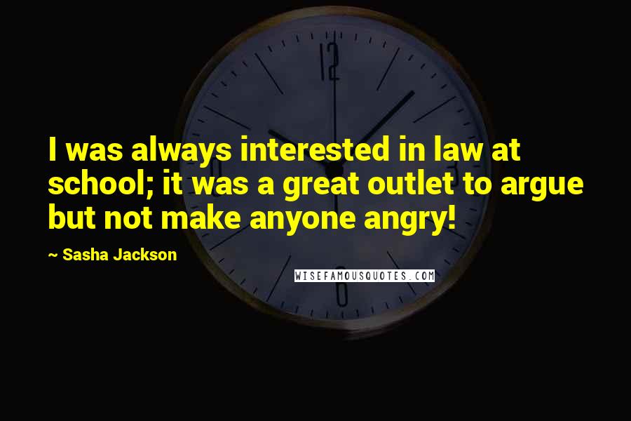 Sasha Jackson Quotes: I was always interested in law at school; it was a great outlet to argue but not make anyone angry!