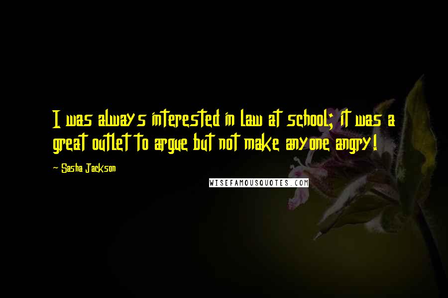 Sasha Jackson Quotes: I was always interested in law at school; it was a great outlet to argue but not make anyone angry!