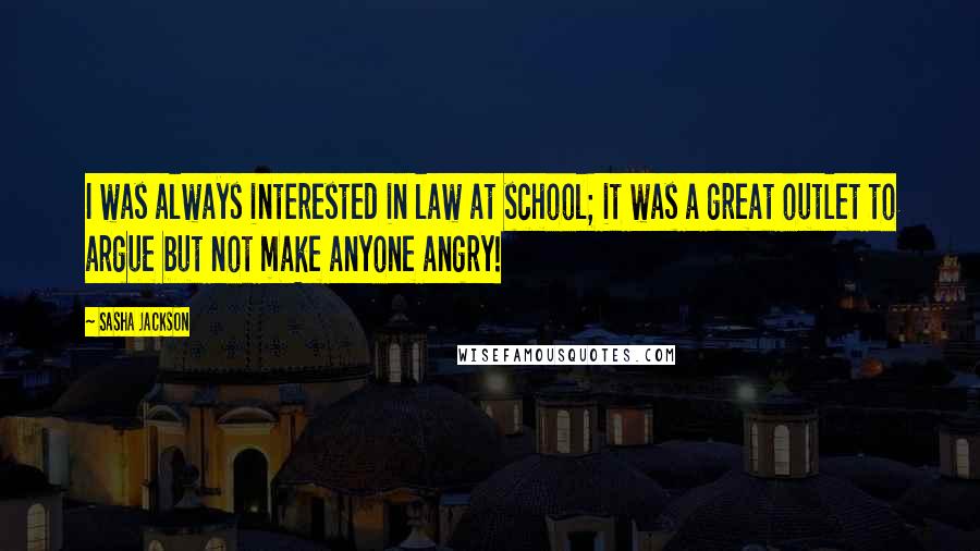 Sasha Jackson Quotes: I was always interested in law at school; it was a great outlet to argue but not make anyone angry!