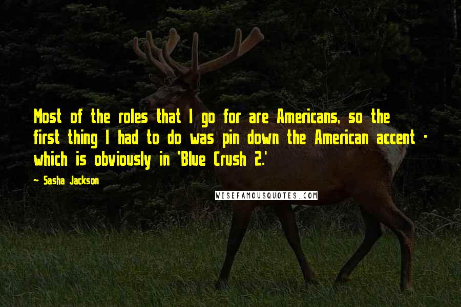 Sasha Jackson Quotes: Most of the roles that I go for are Americans, so the first thing I had to do was pin down the American accent - which is obviously in 'Blue Crush 2.'