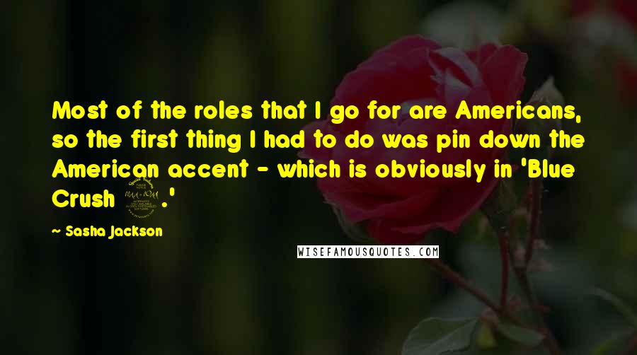 Sasha Jackson Quotes: Most of the roles that I go for are Americans, so the first thing I had to do was pin down the American accent - which is obviously in 'Blue Crush 2.'