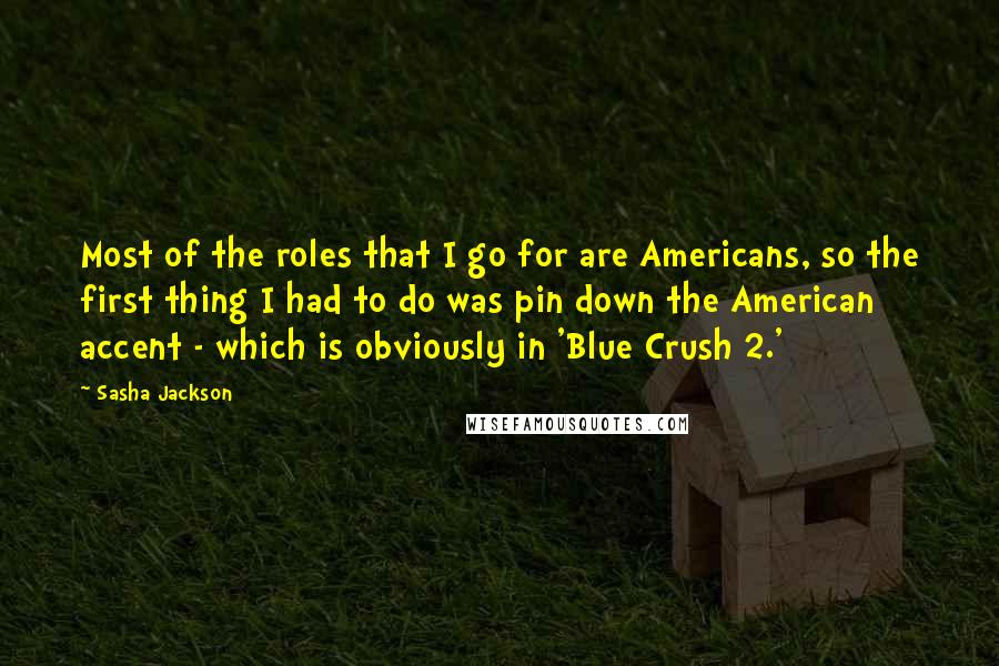 Sasha Jackson Quotes: Most of the roles that I go for are Americans, so the first thing I had to do was pin down the American accent - which is obviously in 'Blue Crush 2.'