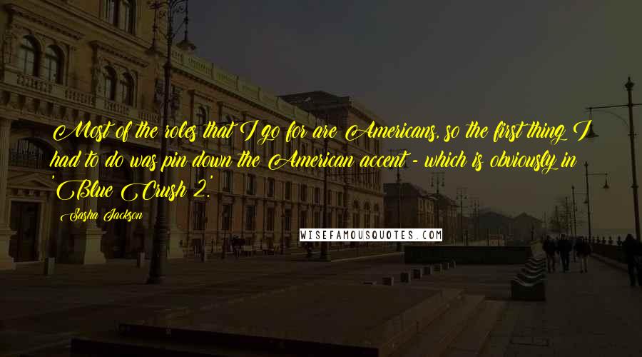 Sasha Jackson Quotes: Most of the roles that I go for are Americans, so the first thing I had to do was pin down the American accent - which is obviously in 'Blue Crush 2.'