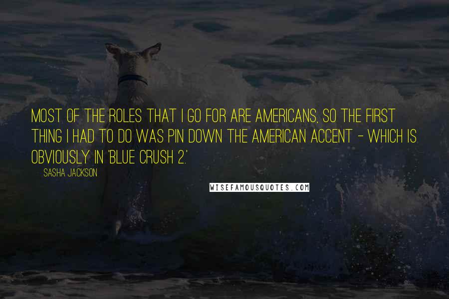 Sasha Jackson Quotes: Most of the roles that I go for are Americans, so the first thing I had to do was pin down the American accent - which is obviously in 'Blue Crush 2.'