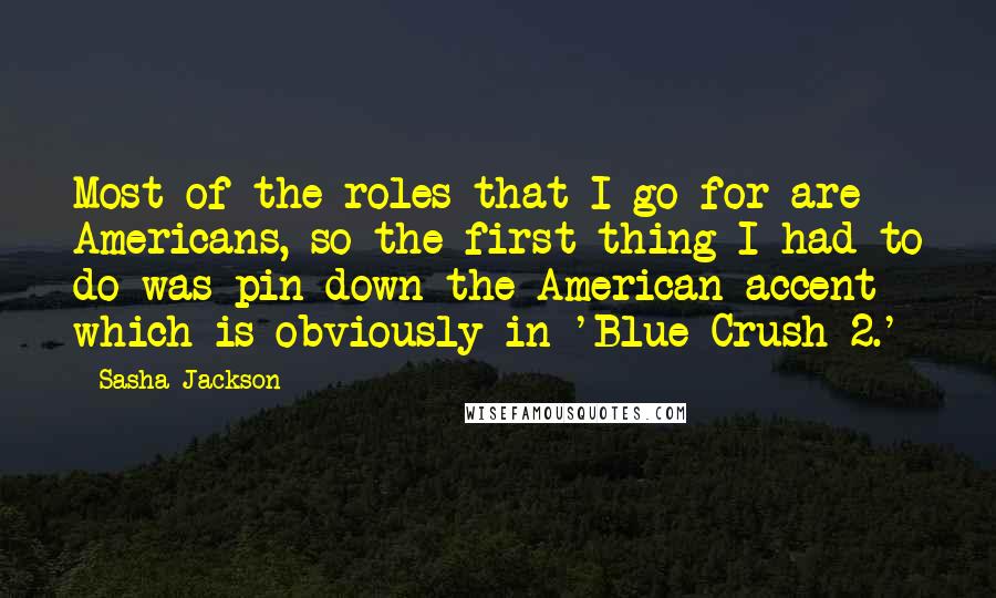 Sasha Jackson Quotes: Most of the roles that I go for are Americans, so the first thing I had to do was pin down the American accent - which is obviously in 'Blue Crush 2.'