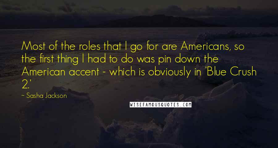 Sasha Jackson Quotes: Most of the roles that I go for are Americans, so the first thing I had to do was pin down the American accent - which is obviously in 'Blue Crush 2.'