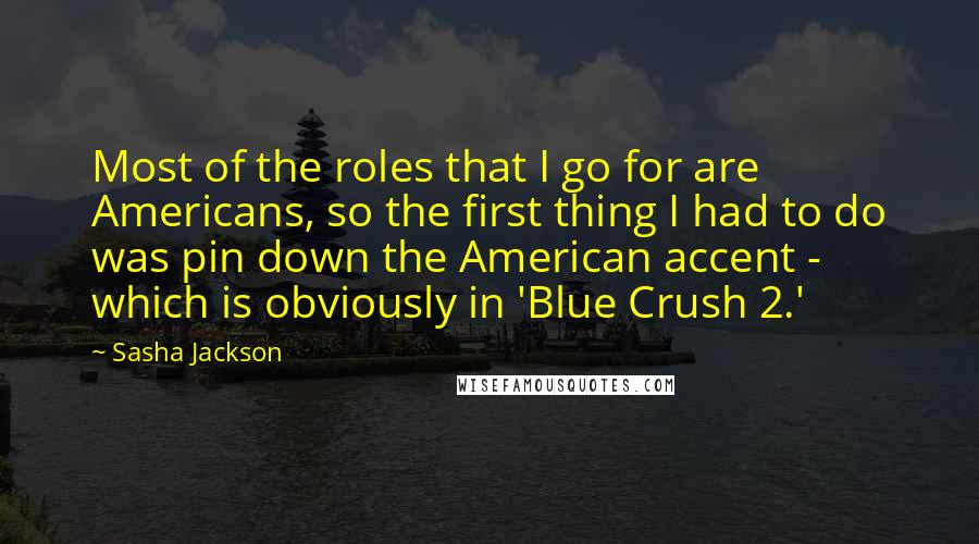 Sasha Jackson Quotes: Most of the roles that I go for are Americans, so the first thing I had to do was pin down the American accent - which is obviously in 'Blue Crush 2.'