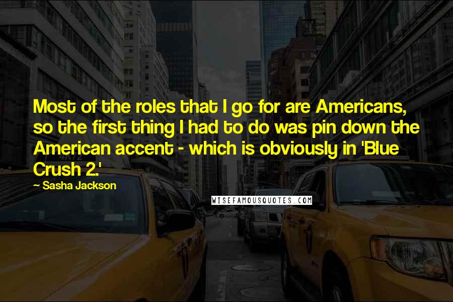 Sasha Jackson Quotes: Most of the roles that I go for are Americans, so the first thing I had to do was pin down the American accent - which is obviously in 'Blue Crush 2.'