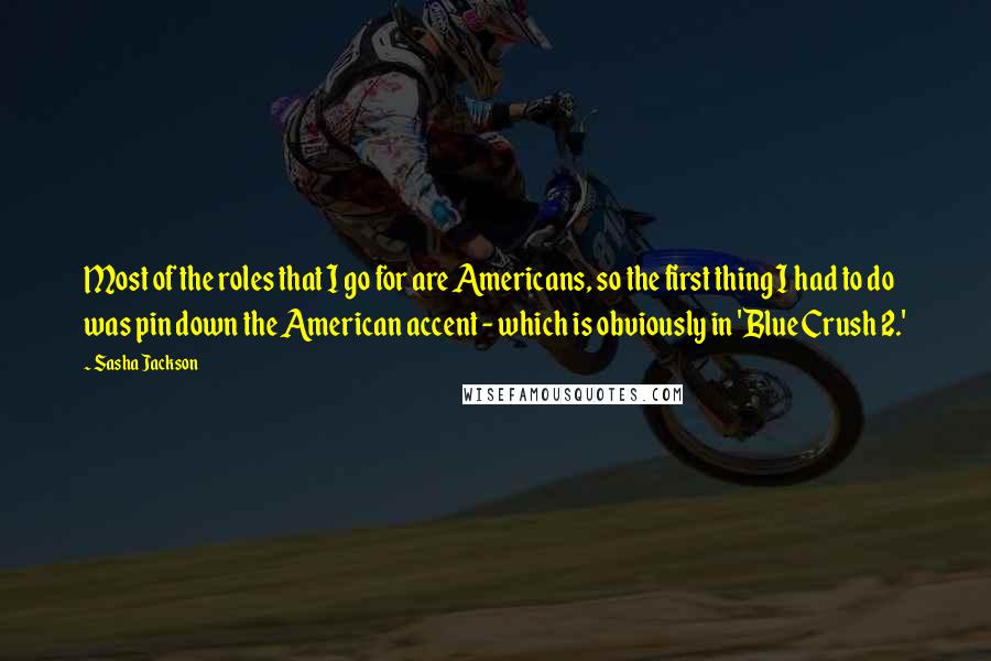 Sasha Jackson Quotes: Most of the roles that I go for are Americans, so the first thing I had to do was pin down the American accent - which is obviously in 'Blue Crush 2.'