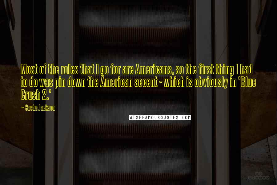 Sasha Jackson Quotes: Most of the roles that I go for are Americans, so the first thing I had to do was pin down the American accent - which is obviously in 'Blue Crush 2.'