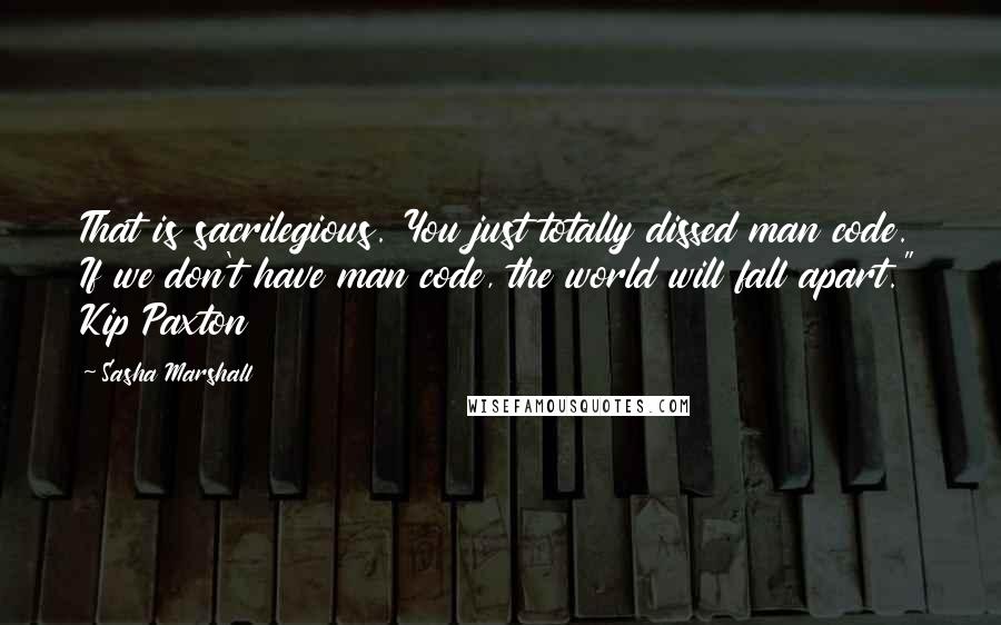 Sasha Marshall Quotes: That is sacrilegious. You just totally dissed man code. If we don't have man code, the world will fall apart." Kip Paxton