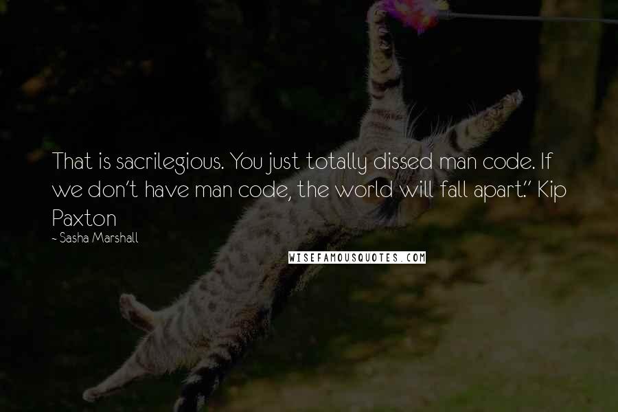 Sasha Marshall Quotes: That is sacrilegious. You just totally dissed man code. If we don't have man code, the world will fall apart." Kip Paxton