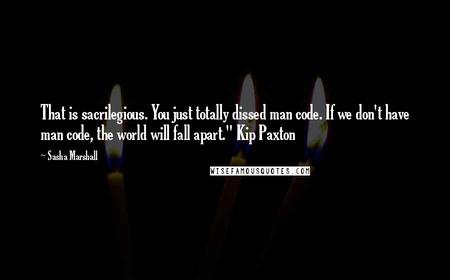 Sasha Marshall Quotes: That is sacrilegious. You just totally dissed man code. If we don't have man code, the world will fall apart." Kip Paxton
