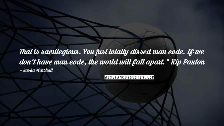 Sasha Marshall Quotes: That is sacrilegious. You just totally dissed man code. If we don't have man code, the world will fall apart." Kip Paxton