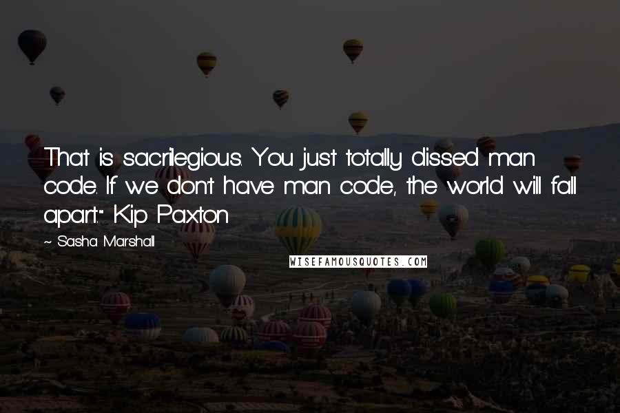Sasha Marshall Quotes: That is sacrilegious. You just totally dissed man code. If we don't have man code, the world will fall apart." Kip Paxton
