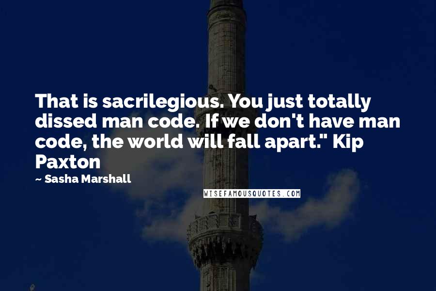 Sasha Marshall Quotes: That is sacrilegious. You just totally dissed man code. If we don't have man code, the world will fall apart." Kip Paxton