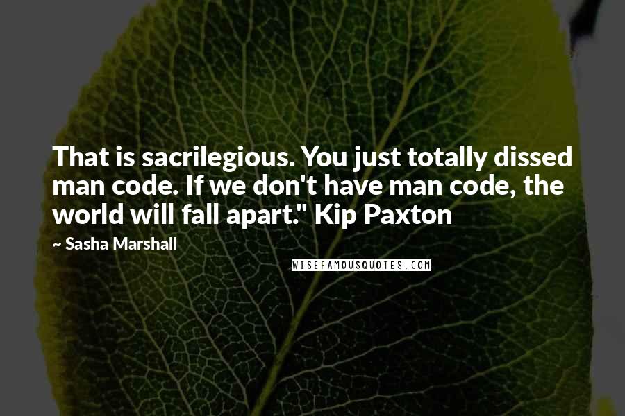 Sasha Marshall Quotes: That is sacrilegious. You just totally dissed man code. If we don't have man code, the world will fall apart." Kip Paxton