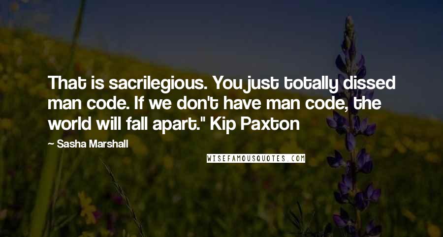Sasha Marshall Quotes: That is sacrilegious. You just totally dissed man code. If we don't have man code, the world will fall apart." Kip Paxton