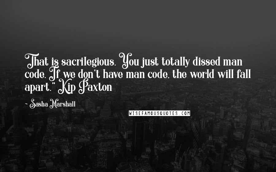 Sasha Marshall Quotes: That is sacrilegious. You just totally dissed man code. If we don't have man code, the world will fall apart." Kip Paxton
