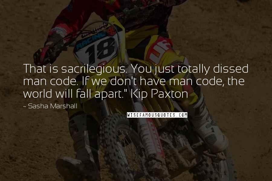 Sasha Marshall Quotes: That is sacrilegious. You just totally dissed man code. If we don't have man code, the world will fall apart." Kip Paxton