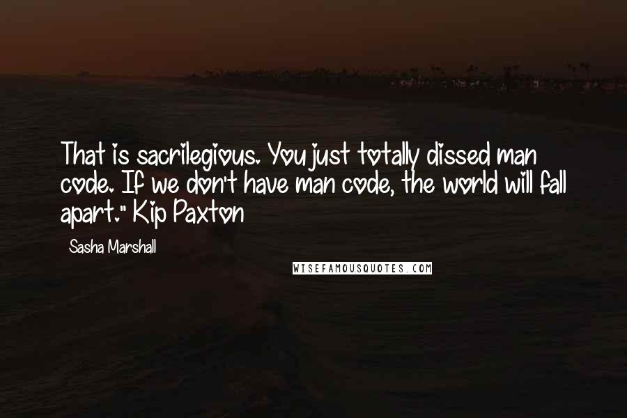 Sasha Marshall Quotes: That is sacrilegious. You just totally dissed man code. If we don't have man code, the world will fall apart." Kip Paxton
