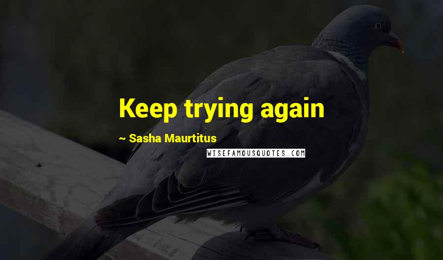 Sasha Maurtitus Quotes: Keep trying again