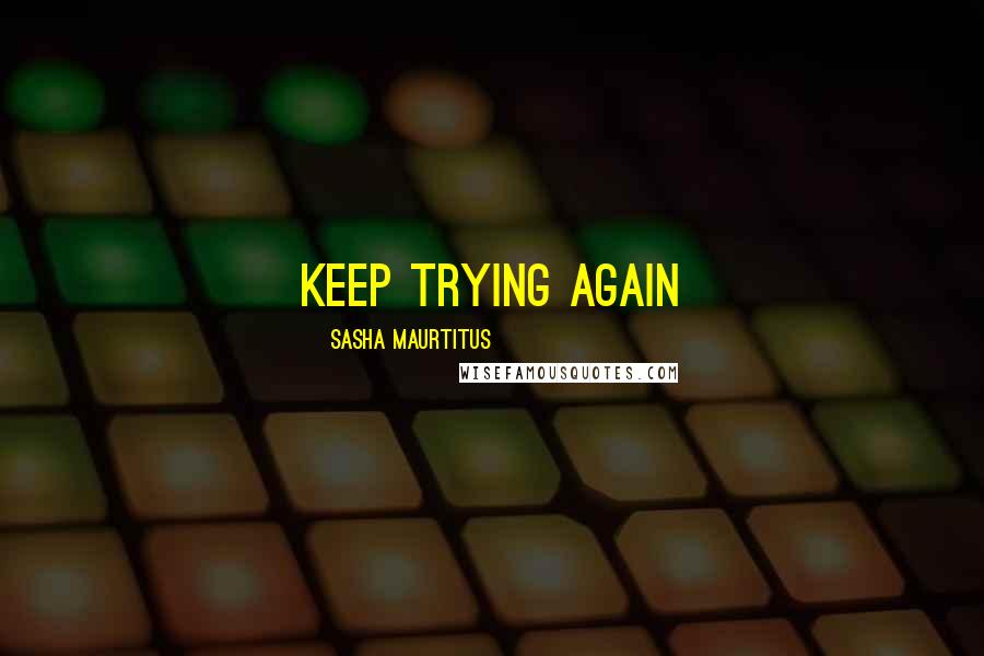 Sasha Maurtitus Quotes: Keep trying again