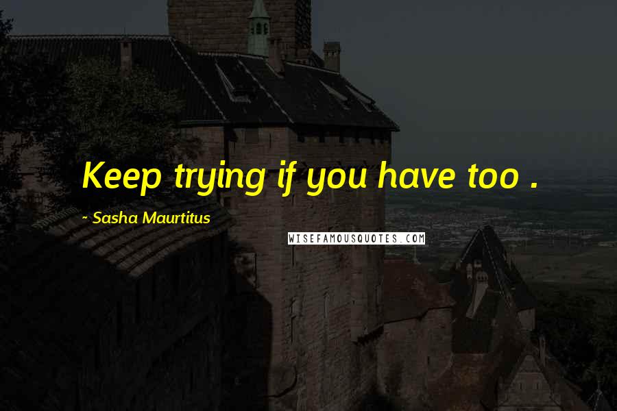 Sasha Maurtitus Quotes: Keep trying if you have too .