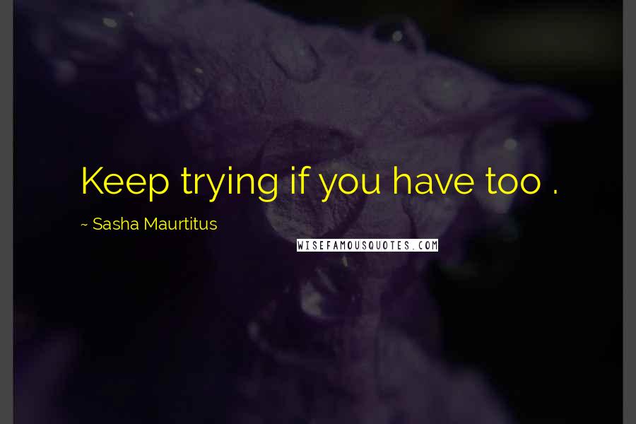 Sasha Maurtitus Quotes: Keep trying if you have too .