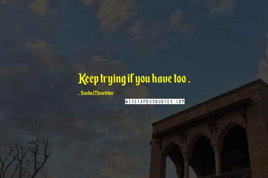 Sasha Maurtitus Quotes: Keep trying if you have too .