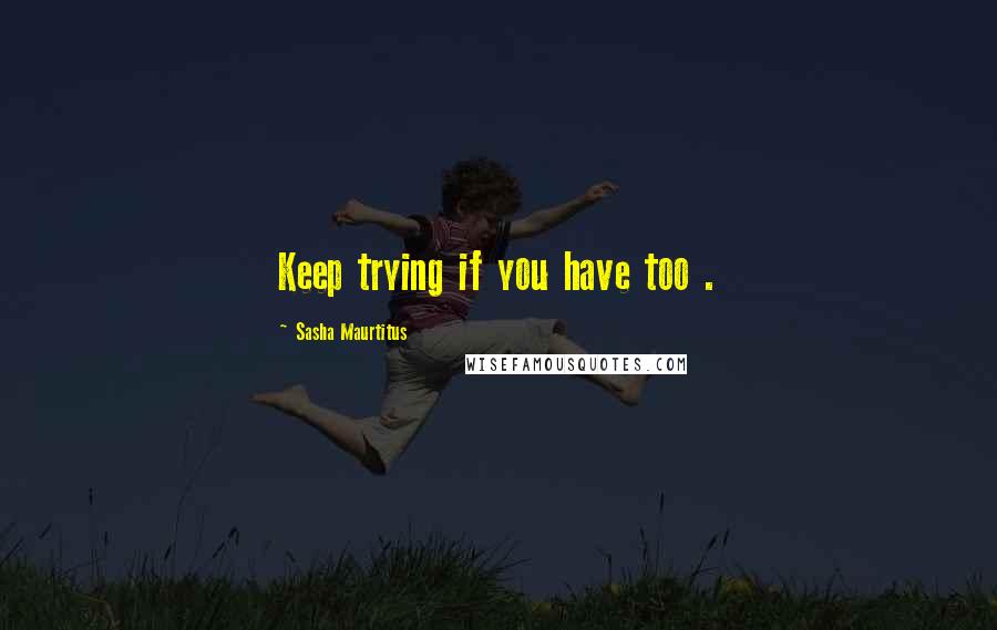 Sasha Maurtitus Quotes: Keep trying if you have too .