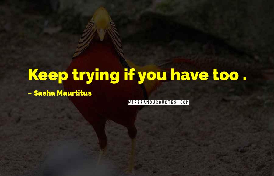 Sasha Maurtitus Quotes: Keep trying if you have too .