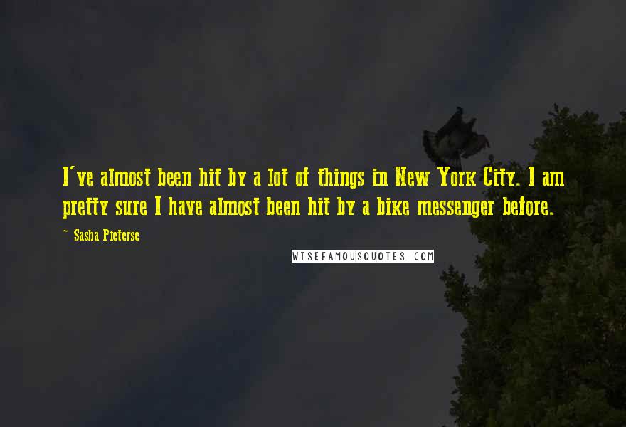 Sasha Pieterse Quotes: I've almost been hit by a lot of things in New York City. I am pretty sure I have almost been hit by a bike messenger before.