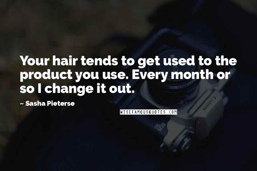 Sasha Pieterse Quotes: Your hair tends to get used to the product you use. Every month or so I change it out.