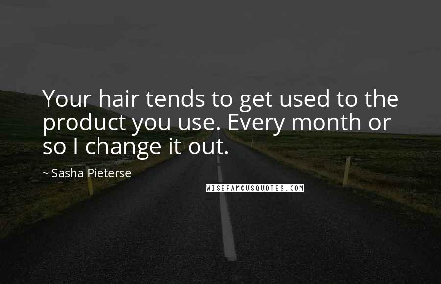 Sasha Pieterse Quotes: Your hair tends to get used to the product you use. Every month or so I change it out.