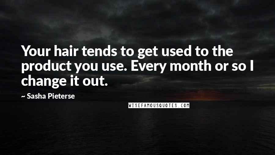 Sasha Pieterse Quotes: Your hair tends to get used to the product you use. Every month or so I change it out.