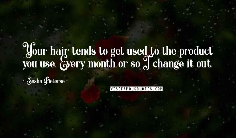 Sasha Pieterse Quotes: Your hair tends to get used to the product you use. Every month or so I change it out.