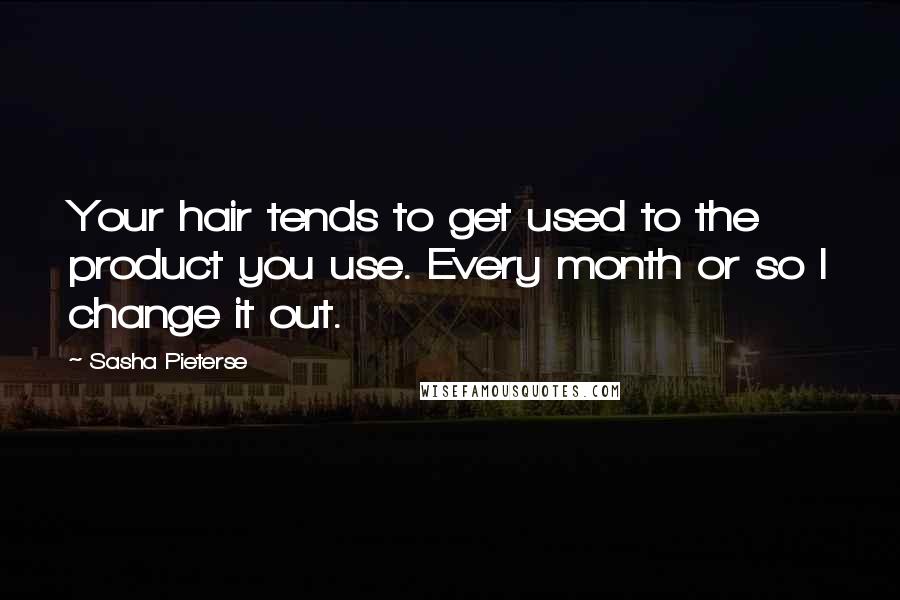 Sasha Pieterse Quotes: Your hair tends to get used to the product you use. Every month or so I change it out.