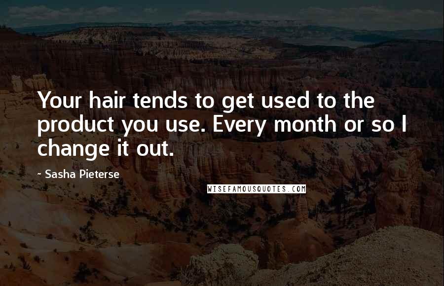 Sasha Pieterse Quotes: Your hair tends to get used to the product you use. Every month or so I change it out.