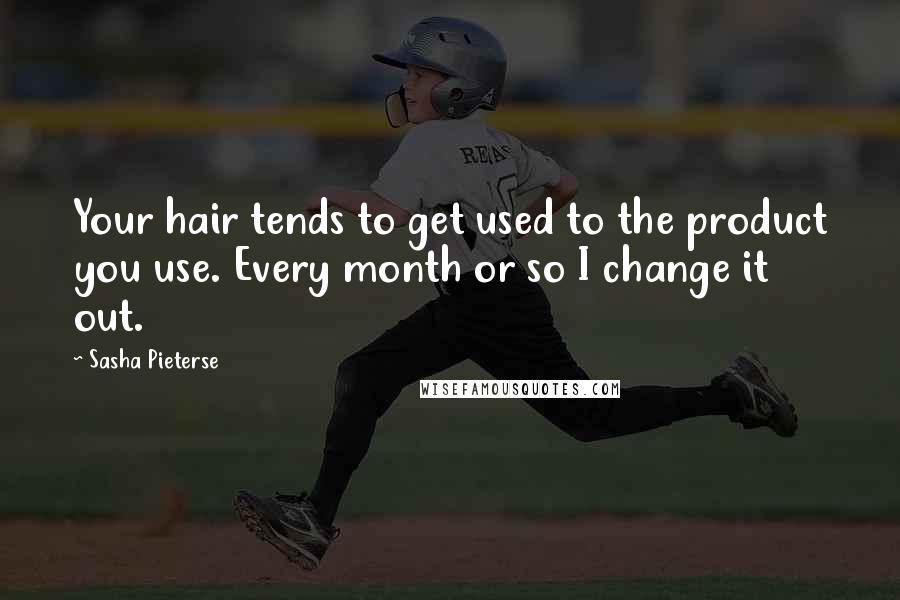 Sasha Pieterse Quotes: Your hair tends to get used to the product you use. Every month or so I change it out.