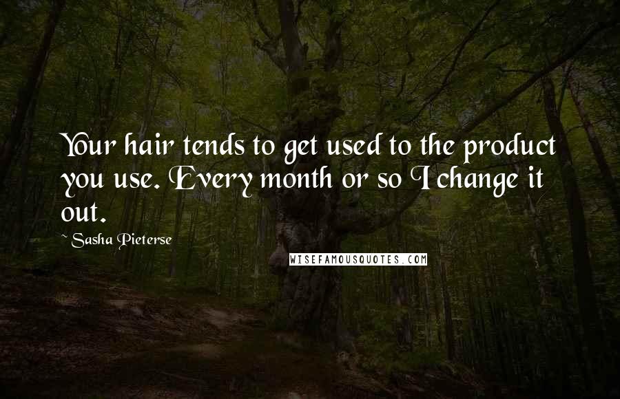 Sasha Pieterse Quotes: Your hair tends to get used to the product you use. Every month or so I change it out.